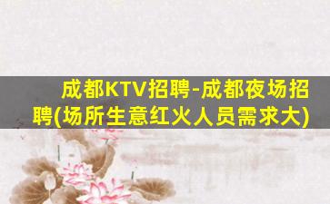 成都KTV招聘-成都夜场招聘(场所生意红火人员需求大)